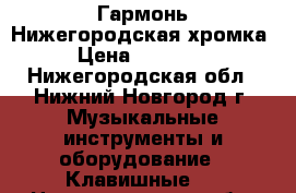 Гармонь Нижегородская хромка › Цена ­ 40 000 - Нижегородская обл., Нижний Новгород г. Музыкальные инструменты и оборудование » Клавишные   . Нижегородская обл.,Нижний Новгород г.